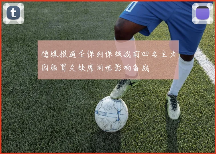 德媒报道圣保利保级战前四名主力因肠胃炎缺席训练影响备战