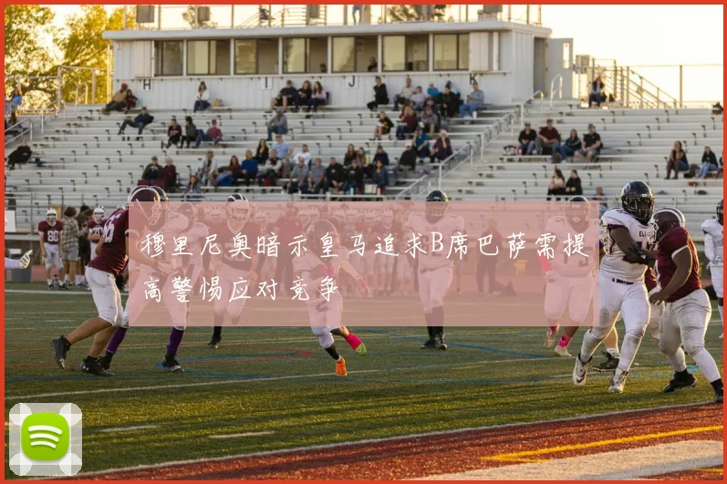 穆里尼奥暗示皇马追求B席巴萨需提高警惕应对竞争
