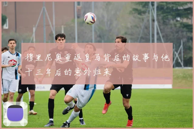 穆里尼奥重返皇马背后的故事与他十三年后的意外归来