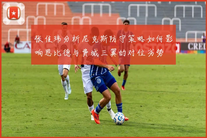 张佳玮分析尼克斯防守策略如何影响恩比德与费城三翼的对位劣势