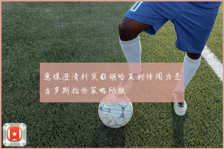 意媒澄清科莫截胡哈莱利传闻为圣吉罗斯抬价策略所致