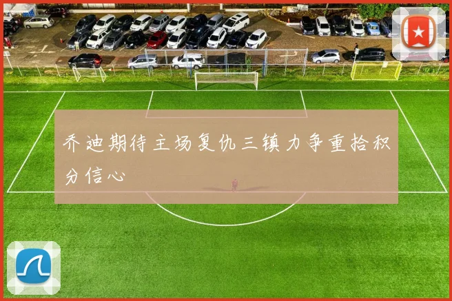 乔迪期待主场复仇三镇力争重拾积分信心